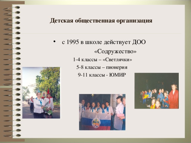 Детская общественная организация  с 1995 в школе действует ДОО  «Содружество»  1-4 классы – «Светлячки» 5-8 классы – пионерия 9-11 классы - ЮМИР
