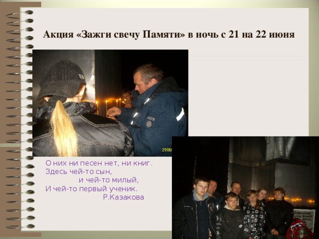 Акция «Зажги свечу Памяти» в ночь с 21 на 22 июня О них ни песен нет, ни книг.  Здесь чей-то сын,  и чей-то милый,  И чей-то первый ученик.  Р.Казакова