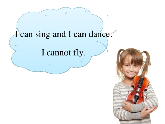 I can sing and I can dance. I cannot fly. 
