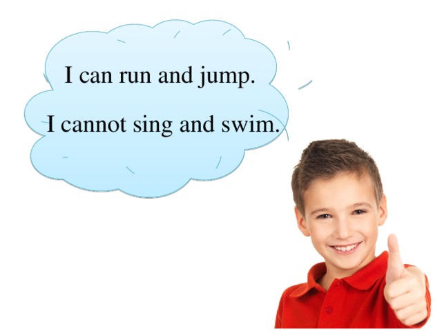 I can run and jump. I cannot sing and swim. 