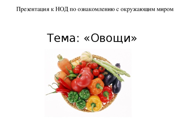 Презентация к НОД по ознакомлению с окружающим миром  Тема: «Овощи» 
