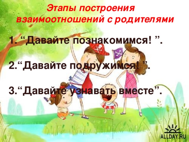  Этапы построения взаимоотношений с родителями  “ Давайте познакомимся! ”.  “ Давайте подружимся! ”.  “ Давайте узнавать вместе”.   