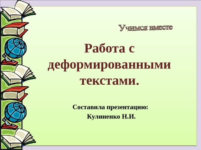 Работа с деформированными текстами. Составила презентацию: Кулиненко Н.И. 