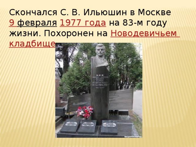 Скончался С. В. Ильюшин в Москве 9 февраля  1977 года  на 83-м году жизни. Похоронен на Новодевичьем кладбище 
