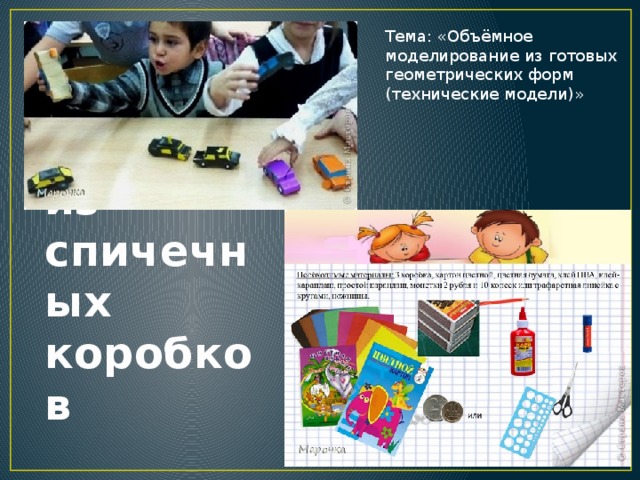 Тема: «Объёмное моделирование из готовых геометрических форм (технические модели)» Легковые машины из спичечных коробков 