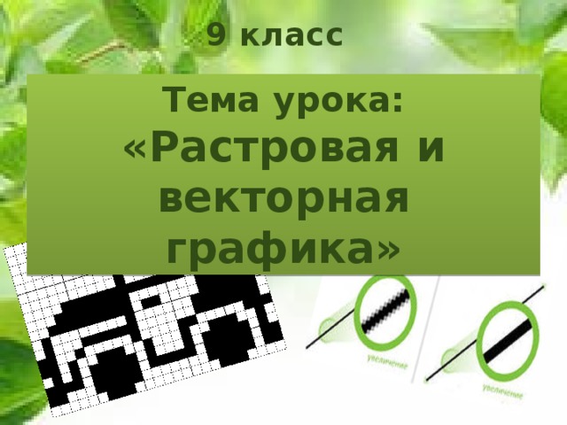 9 класс Тема урока:  «Растровая и векторная графика» 