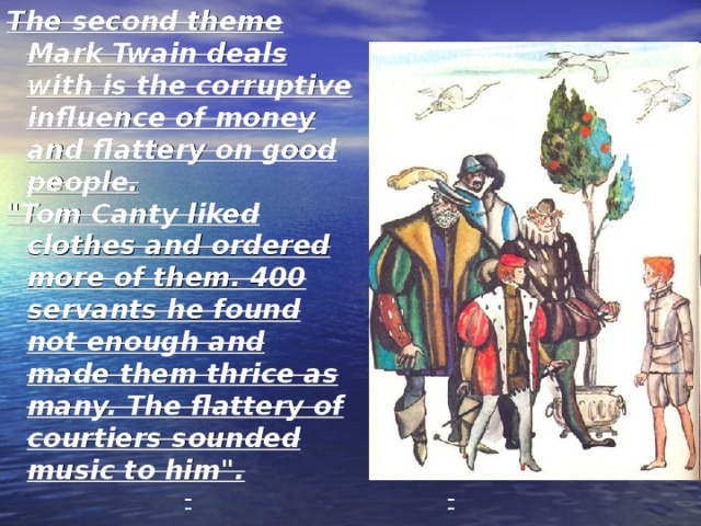 The second theme Mark Twain deals with is the corruptive influence of money and flattery on good people. 