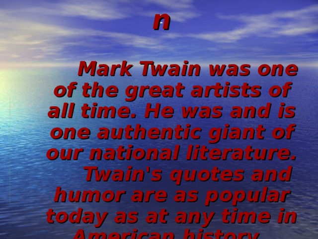 Conclusion  Mark Twain was one of the great artists of all time. He was and is one authentic giant of our national literature. Twain's quotes and humor are as popular today as at any time in American history.  