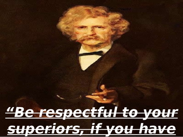 “ Be respectful to your superiors, if you have any.” 