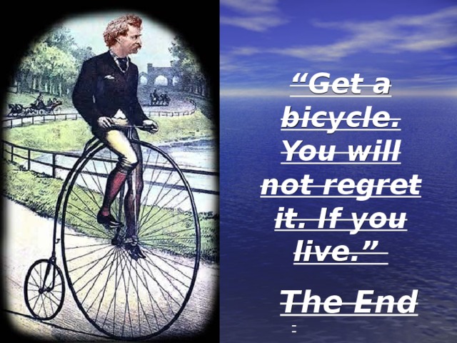 “ Get a bicycle. You will not regret it. If you live.” The End 