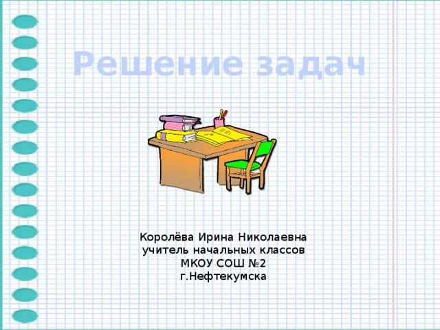 Решение задач Королёва Ирина Николаевна учитель начальных классов МКОУ СОШ №2 г.Нефтекумска 