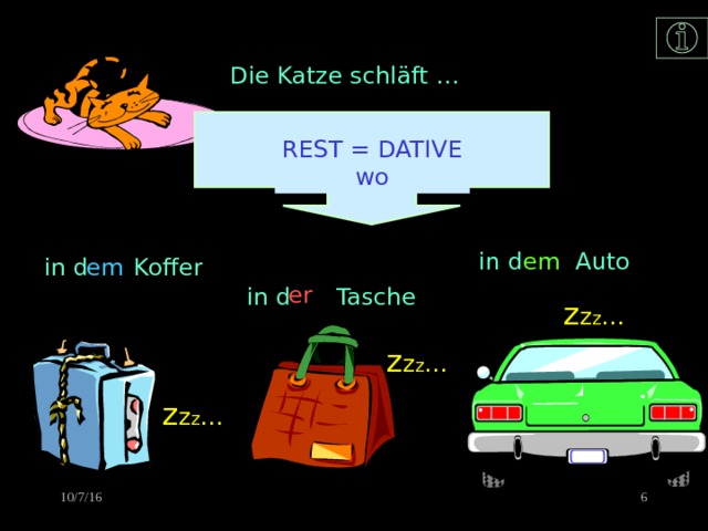 Die Katze schläft … REST = DATIVE wo in d Auto em em in d Koffer er in d Tasche z z z …  z z z …  z z z …  5 10/7/16 