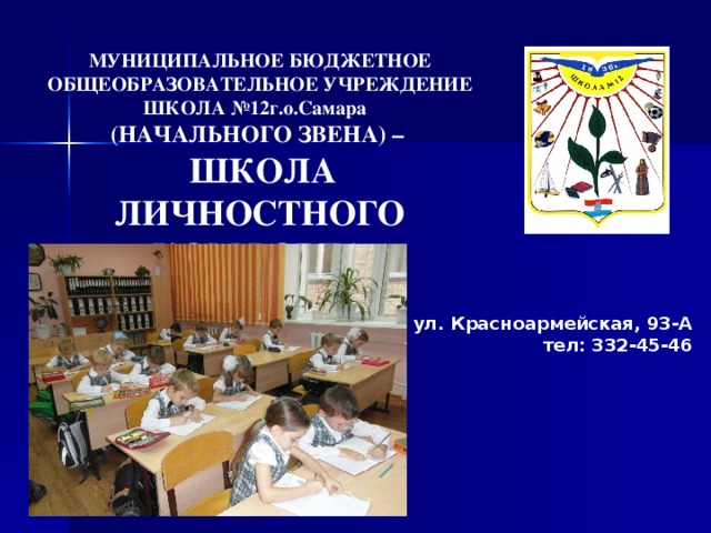 МУНИЦИПАЛЬНОЕ БЮДЖЕТНОЕ ОБЩЕОБРАЗОВАТЕЛЬНОЕ УЧРЕЖДЕНИЕ ШКОЛА №12г.о.Самара (НАЧАЛЬНОГО ЗВЕНА) –  ШКОЛА ЛИЧНОСТНОГО КОМФОРТА  ул. Красноармейская, 93-А  тел: 332-45-46   