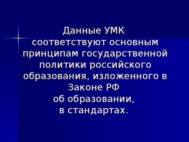 Данные УМК  соответствуют основным принципам государственной политики российского образования, изложенного в Законе РФ  об образовании,  в стандартах. 