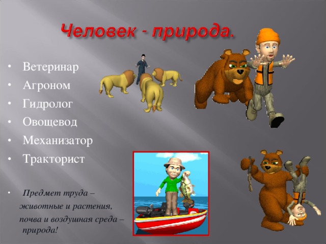 Ветеринар Агроном Гидролог Овощевод Механизатор Тракторист  Предмет труда –  животные и растения,  почва и воздушная среда – природа! 