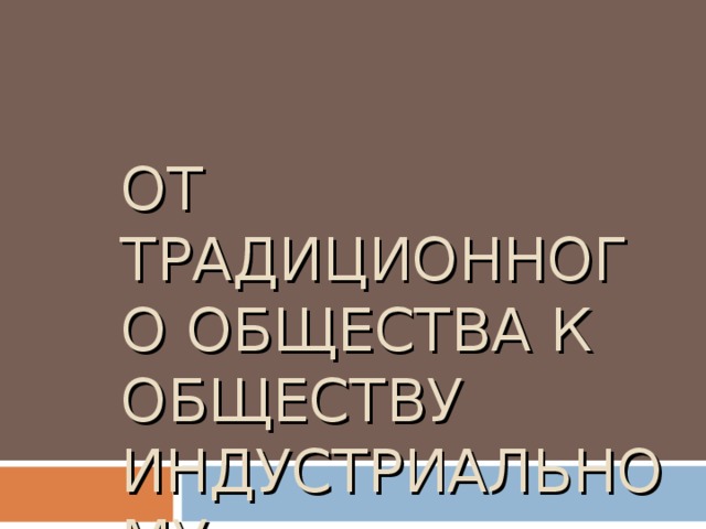 ОТ ТРАДИЦИОННОГО ОБЩЕСТВА К ОБЩЕСТВУ ИНДУСТРИАЛЬНОМУ 