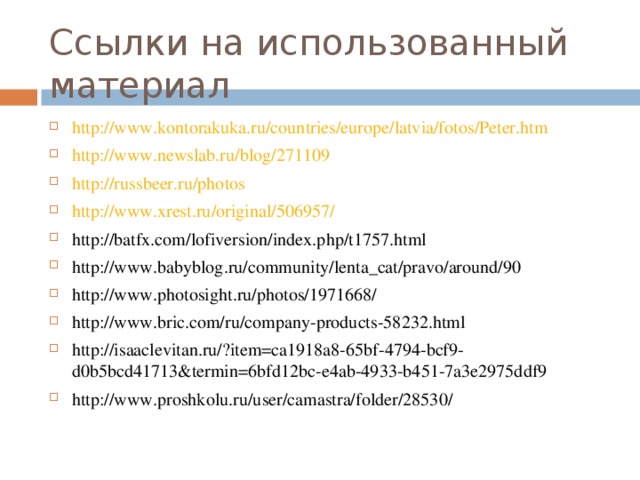 Ссылки на использованный материал http://www.kontorakuka.ru/countries/europe/latvia/fotos/Peter.htm http://www.newslab.ru/blog/271109 http://russbeer.ru/photos http://www.xrest.ru/original/506957/ http://batfx.com/lofiversion/index.php/t1757.html http://www.babyblog.ru/community/lenta_cat/pravo/around/90 http://www.photosight.ru/photos/1971668/ http://www.bric.com/ru/company-products-58232.html http://isaaclevitan.ru/?item=ca1918a8-65bf-4794-bcf9-d0b5bcd41713&termin=6bfd12bc-e4ab-4933-b451-7a3e2975ddf9 http://www.proshkolu.ru/user/camastra/folder/28530/  