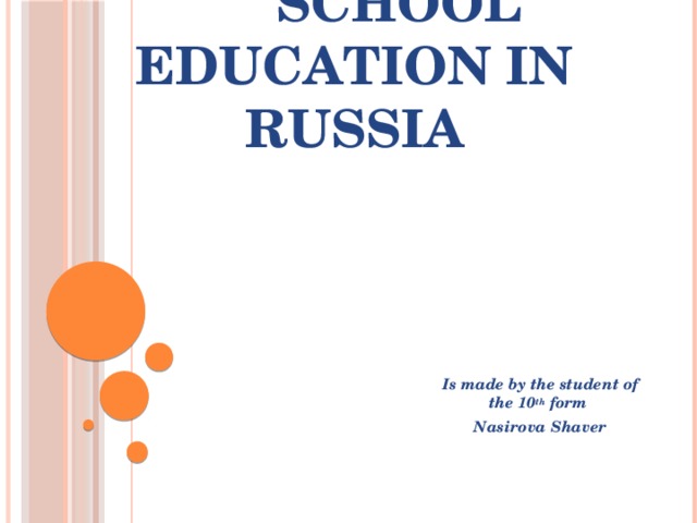  School education in Russia   Is made by the student of the 10 th form Nasirova Shaver    