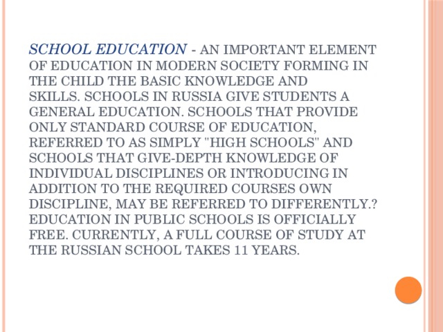 School education - an important element of education in modern society forming in the child the basic knowledge and skills. Schools in Russia give students a general education. Schools that provide only standard course of education, referred to as simply 