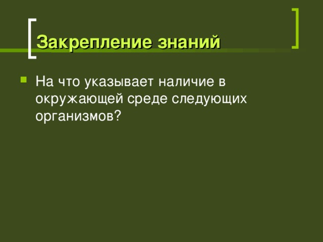 Закрепление знаний На что указывает наличие в окружающей среде следующих организмов? 