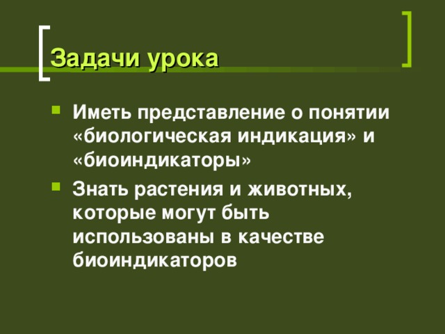 Задачи урока Иметь представление о понятии  «биологическая индикация» и «биоиндикаторы» Знать растения и животных, которые могут быть использованы в качестве биоиндикаторов 