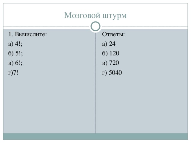 Мозговой штурм 1. Вычислите: а) 4!; б) 5!; в) 6!; г)7! Ответы: а) 24 б) 120 в) 720 г) 5040 