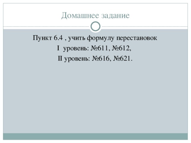 Домашнее задание Пункт 6.4 , учить формулу перестановок I уровень: №611, №612, II уровень: №616, №621. 