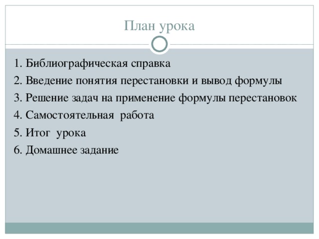 План урока 1. Библиографическая справка 2. Введение понятия перестановки и вывод формулы 3. Решение задач на применение формулы перестановок 4. Самостоятельная работа 5. Итог урока 6. Домашнее задание 