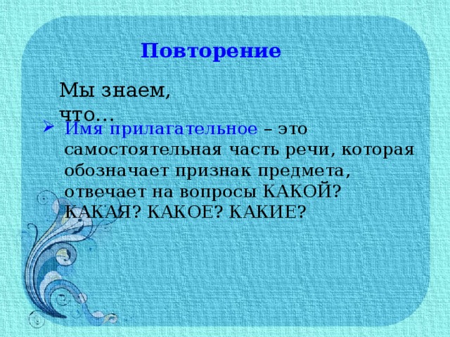 Повторение Мы знаем, что… Имя прилагательное – это самостоятельная часть речи, которая обозначает признак предмета, отвечает на вопросы КАКОЙ? КАКАЯ? КАКОЕ? КАКИЕ? 