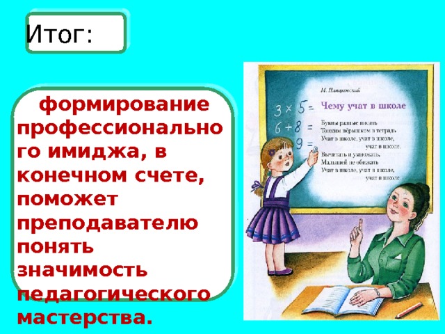 Итог: формирование профессионального имиджа, в конечном счете, поможет преподавателю понять значимость педагогического мастерства. 