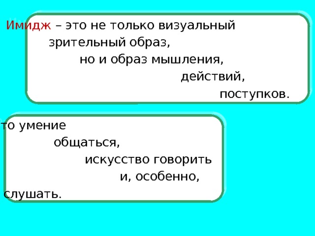 Имидж – это не только визуальный  зрительный образ,  но и образ мышления,  действий,  поступков. Это умение  общаться,  искусство говорить  и, особенно,  слушать. 