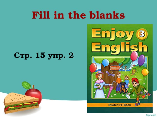 Fill in the blanks   C тр. 15 упр. 2