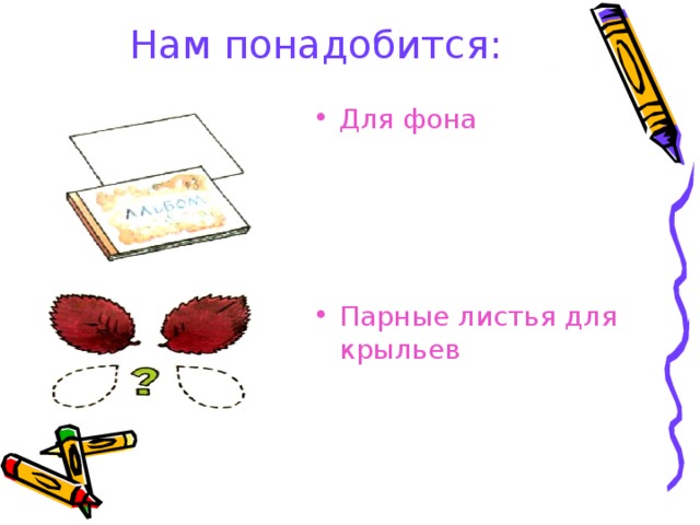 Нам понадобится: Для фона     Парные листья для крыльев 