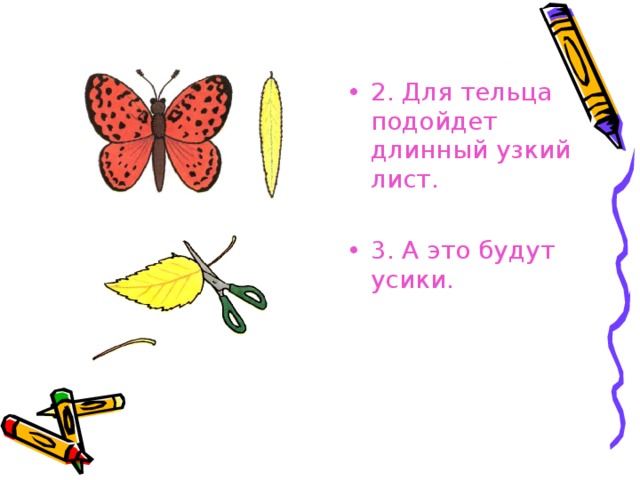 2. Для тельца подойдет длинный узкий лист.  3. А это будут усики.   