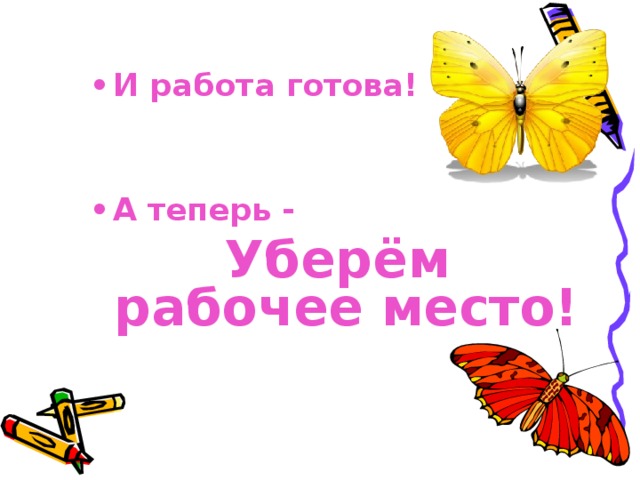 И работа готова!   А теперь -  Уберём рабочее место! 