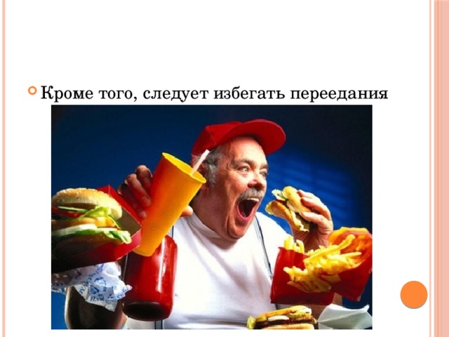 Кроме того, следует избегать переедания 