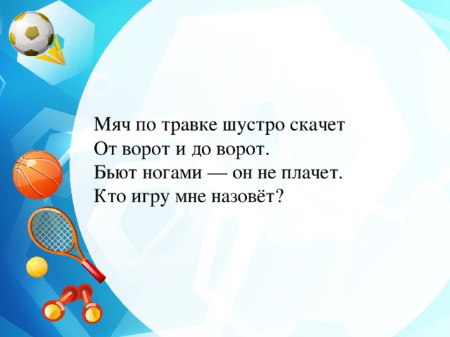 Мяч по травке шустро скачет  От ворот и до ворот.  Бьют ногами — он не плачет.  Кто игру мне назовёт? 