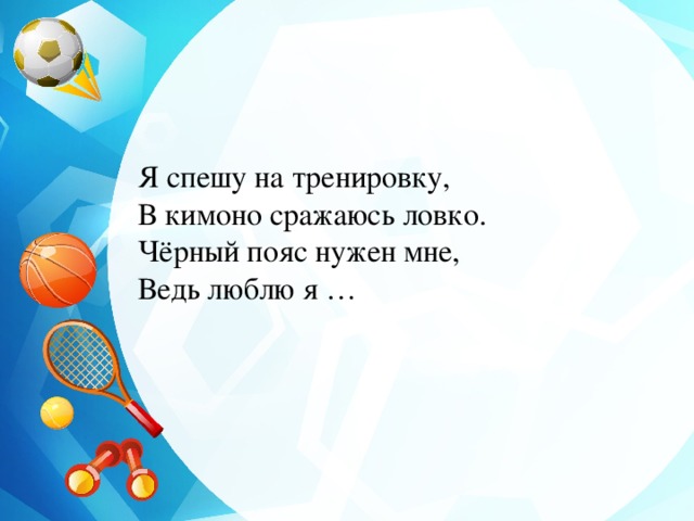 Я спешу на тренировку, В кимоно сражаюсь ловко. Чёрный пояс нужен мне, Ведь люблю я … 