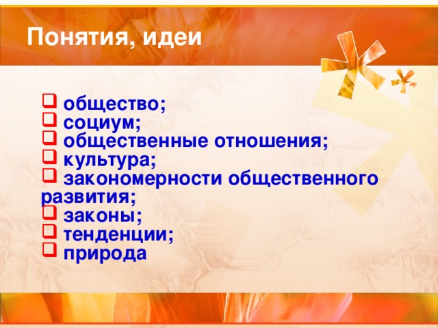  общество;  социум;  общественные отношения;  культура;  закономерности общественного развития;  законы;  тенденции;  природа 