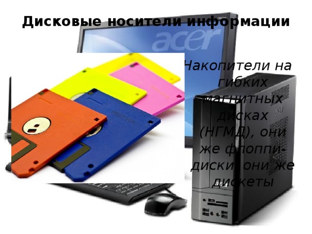 Дисковые носители информации   Накопители на гибких магнитных дисках (НГМД), они же флоппи-диски, они же дискеты 