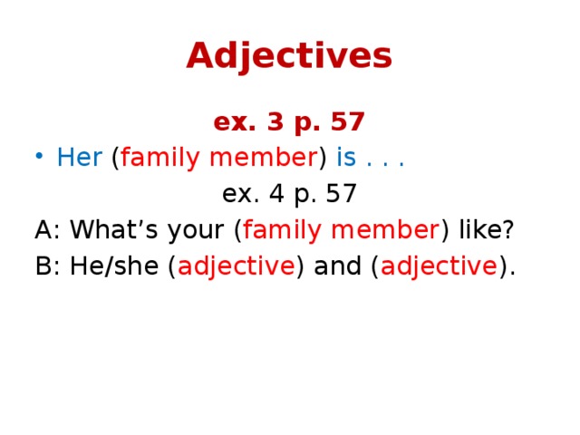 Adjectives ex. 3 p. 57 Her ( family member ) is . . . ex. 4 p. 57 A: What’s your ( family member ) like? B: He/she ( adjective ) and ( adjective ). 