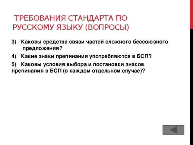 Требования стандарта по русскому языку (вопросы) 3) Каковы средства связи частей сложного бессоюзного предложения? 4) Какие знаки препинания употребляются в БСП? 5) Каковы условия выбора и постановки знаков препинания в БСП (в каждом отдельном случае)?  