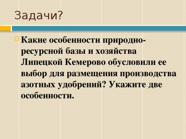 Задачи? Какие особенности природно-ресурсной базы и хозяйства Липецкой Кемерово обусловили ее выбор для размещения производства азотных удобрений? Укажите две особенности. 