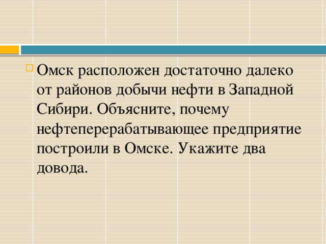 Омск расположен достаточно далеко от районов добычи нефти в Западной Сибири. Объясните, почему нефтеперерабатывающее предприятие построили в Омске. Укажите два довода. 