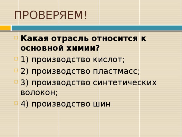 ПРОВЕРЯЕМ! Какая отрасль относится к основной химии? 1) производство кислот; 2) производство пластмасс; 3) производство синтетических волокон; 4) производство шин 