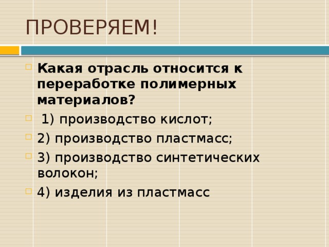 ПРОВЕРЯЕМ! Какая отрасль относится к переработке полимерных материалов?  1) производство кислот; 2) производство пластмасс; 3) производство синтетических волокон; 4) изделия из пластмасс 