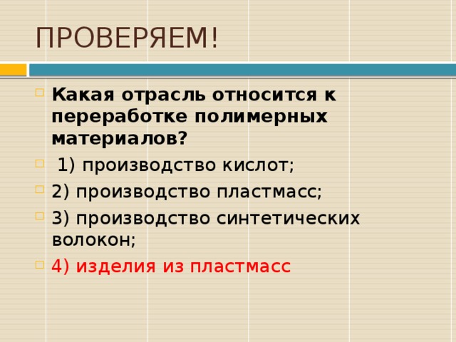 ПРОВЕРЯЕМ! Какая отрасль относится к переработке полимерных материалов?  1) производство кислот; 2) производство пластмасс; 3) производство синтетических волокон; 4) изделия из пластмасс 