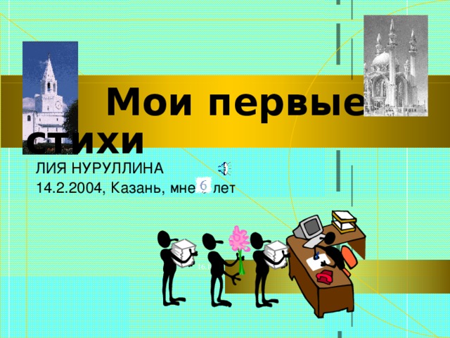  Мои первые стихи ЛИЯ НУРУЛЛИНА 14.2.2004, Казань, мне 6 лет 
