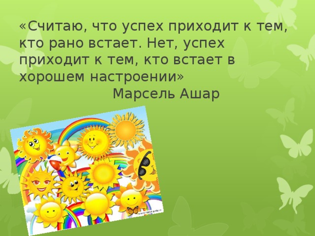«Считаю, что успех приходит к тем, кто рано встает. Нет, успех приходит к тем, кто встает в хорошем настроении»  Марсель Ашар 