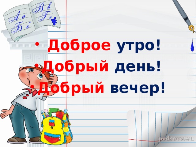  Доброе утро! Добрый день! Добрый вечер! 